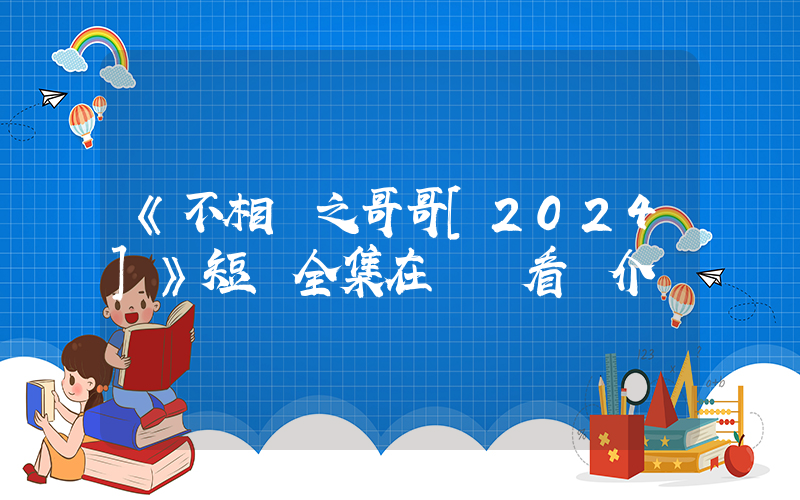 《不相棄之哥哥[2024]》短劇全集在線觀看簡介插圖